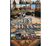 The Ten Titans : The World’s 10 Greatest Empires of all Time (History Books)