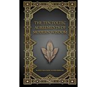 The Ten Toltec Agreements of Modern Wisdom: The Way of Authentic Being