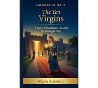 The Ten Virgins: A Story of Readiness, Oil and The Midnight Hour (Parables of Jesus)