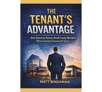 The Tenant's Advantage: How business owners avoid costly mistakes when leasing commercial space