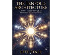 THE TENFOLD ARCHITECTURE A Mythic Journey Through the Ten Forces of Consciousness: A Mythic Journey Through the Ten Forces of Consciousness: 1 (THE ARCHITECTURE OF BEING)