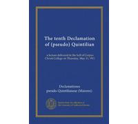 The tenth Declamation of (pseudo) Quintilian: a lecture delivered in the hall of Corpus Christi College on Thursday, May 11, 1911