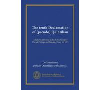 The tenth Declamation of (pseudo) Quintilian: a lecture delivered in the hall of Corpus Christi College on Thursday, May 11, 1911