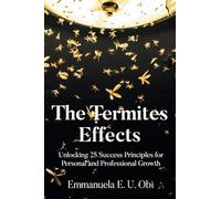 The Termites Effects: Unlocking 25 Success Principles for Personal and Professional Growth