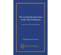 The territorial governors of the Old Northwest: a study in territorial administration