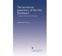 The territorial governors of the Old Northwest: A study in territorial administration