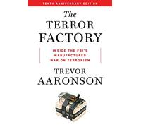 The Terror Factory: Inside the Fbi's Manufactured War on Terrorism