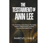 THE TESTAMENT OF ANN LEE: The Untold Story of the Woman Who Defied England, Crossed an Ocean, and Built America’s Most Radical Faith
