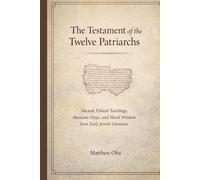 The Testament of the Twelve Patriarchs: Ancient Ethical Teachings, Messianic Hope, and Moral Wisdom from Early Jewish Literature