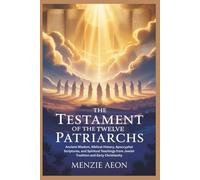 THE TESTAMENT OF THE TWELVE PATRIARCHS: Ancient Wisdom, Biblical History, Apocryphal Scriptures, and Spiritual Teachings from Jewish Tradition and Early Christianity
