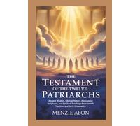 THE TESTAMENT OF THE TWELVE PATRIARCHS: Ancient Wisdom, Biblical History, Apocryphal Scriptures, and Spiritual Teachings from Jewish Tradition and Early Christianity