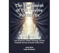 The Testament of The Twelve Patriarchs: Lost Scriptures, Hidden Teachings, and the Prophetic Secrets of Israel’s Twelve Sons