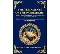 The Testaments of the Patriarchs: The Last Words of Abraham, Moses, Job, Solomon, and the Twelve Patriarchs (Deluxe Hardbound Edition)