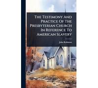 The Testimony And Practice Of The Presbyterian Church In Reference To American Slavery