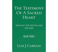 The Testimony of a Sacred Heart:: The Way! The Truth! And The Light! (The Three Testimonies: The Complete Works)