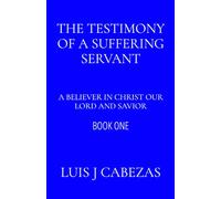 The Testimony of a Suffering Servant:: A Believer in Christ our Lord and Savior (The Testimony Series: The Complete Works)