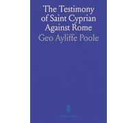 The Testimony of Saint Cyprian Against Rome: An Essay Towards Determining the Judgement of Saint Cyprian Touching Papal Supremacy
