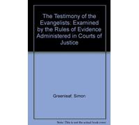 The Testimony of the Evangelists: Examined by the Rules of Evidence Administered in Courts of Justice