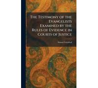 The Testimony of the Evangelists Examined by the Rules of Evidence in Courts of Justice