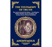 The Testimony of Truth: The Ancient Gnostic Revelation - Unveiling the Hidden Wisdom, Secret Teachings, and Esoteric Roots of Early Christianity: 76 (Library of Alexandria - Esoteric)