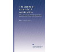 The testing of materials of construction: a text-book for the engineering laboratory and a collection of the results of experiment