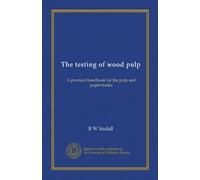 The testing of wood pulp: A practical handbook for the pulp and paper trades