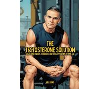 The Testosterone Solution: Unlocking Energy, Strength, and Vitality For Men At Any Age