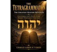 The Tetragrammaton The Greatest Mystery Revealed: Uncovering God’s Divine Name Hidden Throughout The Ages