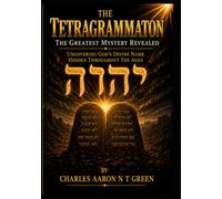 The Tetragrammaton The Greatest Mystery Revealed: Uncovering God’s Divine Name Hidden Throughout The Ages