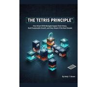 THE TETRIS PRINCIPLE™: How Smart CEOs Navigate Supply Chain Chaos, Build Sustainable Growth, and Stay Ahead of the Next Decade
