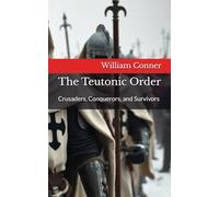 The Teutonic Order: Crusaders, Conquerors, and Survivors