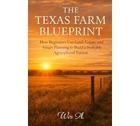 THE TEXAS FARM BLUEPRINT: How Beginners Use Land, Loans, and Smart Planning to Build a Profitable Agricultural Future