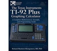 THE TEXAS INSTRUMENTS TI-92 PLUS GRAPHING CALCULATOR A: A Complete Mathematical, Scientific, and Programming Guide (Scientific Calculators Treatises and Manuals)