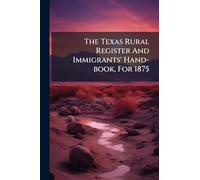 The Texas Rural Register And Immigrants' Hand-book, For 1875