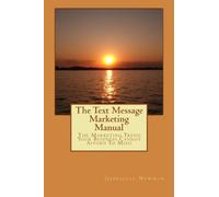 The Text Message Marketing Manual: The Marketing Trend Your Business Cannot Afford To Miss!