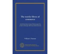 The textile fibres of commerce: A handbook on the occurrence, distribution, preparation, and uses of the animal, vegetable, and mineral fibres used in ... paper, silk, brush, and hat manufactures