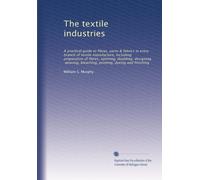 The textile industries: A practical guide to fibres, yarns & fabrics in every branch of textile manufacture, including preparation of fibres, ... printing, dyeing and finishing: Volume 8