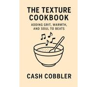 The Texture Cookbook: Adding Grit, Warmth, and Soul to Beats (Cash Cobbler's Kitchen: Beatmaker's Series)