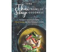 The Thai Bowl of Soup Goodness: The Most Mouthwatering Thai Soup Recipes for Soup Lovers