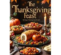 The Thanksgiving Feast: 100 Vegan Thanksgiving Recipes