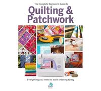 The The Complete Beginner's Guide to Quilting and Patchwork: Everything you need to know to get started with Quilting and Patchwork