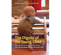 The The Dignity of the Young Child, Vol. 1: How can we keep the young child healthy? Care and up-bringing in the first three years of life