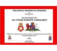 The THE ROYAL HOUSES OF EUROPE - The Descendants of The TUDOR DYNASTY of ENGLAND - Volume 1A: Through Princess Mary, Lady Frances Brandon, Lady ... Beauchamp,The Brudenell and Tollemache Lines
