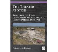 The Theater at Stobi: Results of the Joint US-Yugoslav Archaeological Investigations, 1970-1981 (Archaeopress Roman Archaeology)