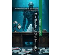 The Theater of Disinformation: How fake news is built, spreads, and manipulates us (Thinking in Code - Stories, Ideas, and Futures of Computer Science)