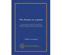 The theatre as a power: an address given by William Faversham in the Chicago university extension course of the lectures on the drama, Thursday, October 19, 1911, Chicago, Ill