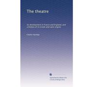 The theatre: Its development in France and England, and a history of its Greek and Latin origins: Volume 1