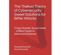 The Thekua Theory of Cybersecurity: Sweet Solutions for Bitter Attacks: Crispy Outside, Secure Inside - A Bihari Guide to Adversarial Defense