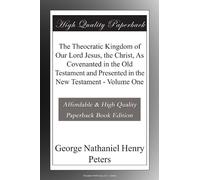 The Theocratic Kingdom of Our Lord Jesus, the Christ, As Covenanted in the Old Testament and Presented in the New Testament - Volume One