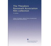 The Theodore Roosevelt Association film collection: A catalog